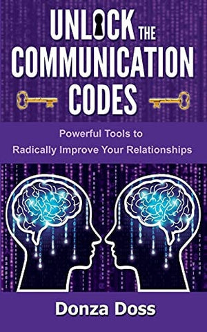 Unlock the Communication Codes: Powerful Tools to Radically Improve Your Relationships
