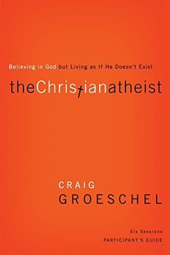 The Christian Atheist Bible Study Participant's Guide: Believing in God but Living as If He Doesn't Exist