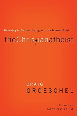 The Christian Atheist Bible Study Participant's Guide: Believing in God but Living as If He Doesn't Exist
