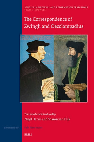 The Correspondence of Zwingli and Oecolampadius: Translated and Introduced by Nigel Harris and Sharon Van Dijk (Studies in Medieval and Reformation Traditions)