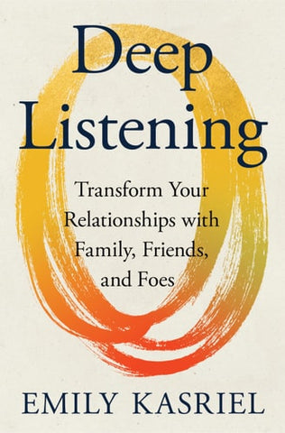 Deep Listening: Transform Your Relationships with Family, Friends, and Foes