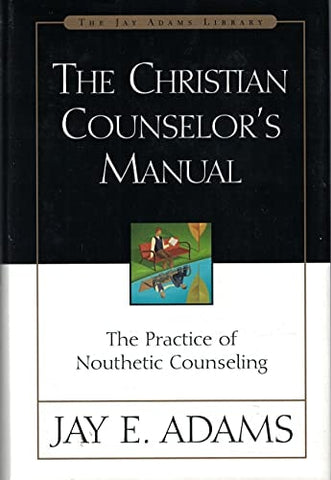 The Christian Counselor's Manual: The Practice of Nouthetic Counseling (Jay Adams Library)