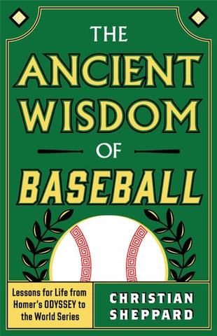 THE ANCIENT WISDOM OF BASEBALL: Lessons for Life from Homer's ODYSSEY to the World Series