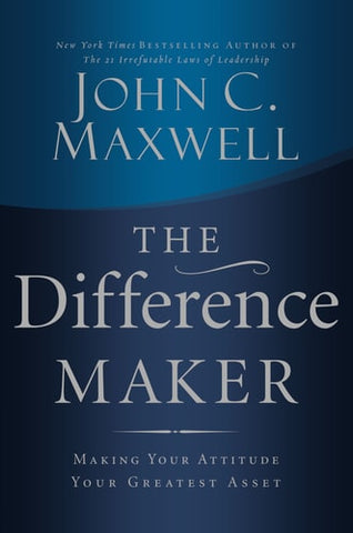 The Difference Maker: Making Your Attitude Your Greatest Asset