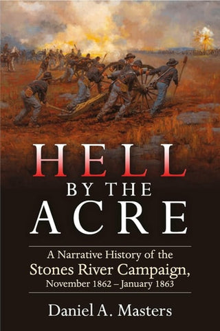 Hell by the Acre: A Narrative History of the Stones River Campaign, November 1862-January 1863