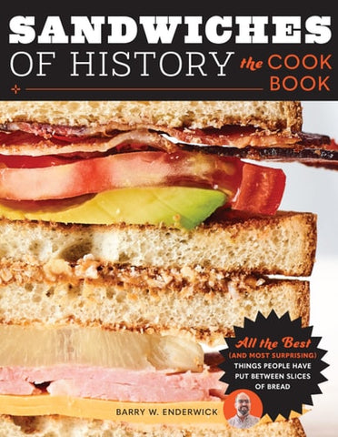 Sandwiches of History: The Cookbook: All the Best (and Most Surprising) Things People Have Put Between Slices of Bread