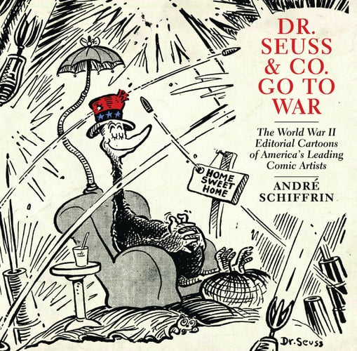 Dr. Seuss & Co. Go to War: The World War II Editorial Cartoons of AmericaÃ‚â€™s Leading Comic Artists