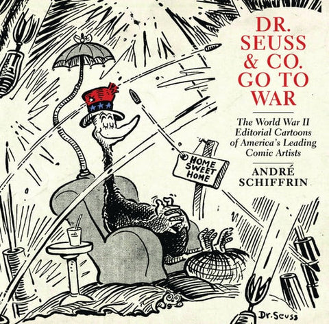Dr. Seuss & Co. Go to War: The World War II Editorial Cartoons of AmericaÃ‚â€™s Leading Comic Artists