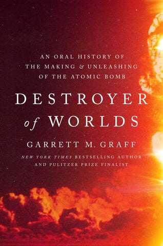 Destroyer of Worlds: An Oral History of the Making and Unleashing of the Atomic Bomb