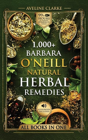 1,000+ Barbara O'Neill Natural Herbal Remedies: All Books in One: Natural Remedies for All Kinds of Aliments and Health Conditions (Barbara O'Neill Books)