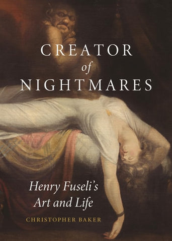 Creator of Nightmares: Henry FuseliÃ¢â‚¬â„¢s Art and Life