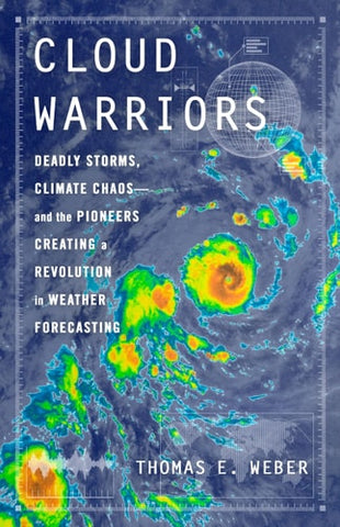 Cloud Warriors: Deadly Storms, Climate Chaos--And the Pioneers Creating a Revolution in Weather Forecasting