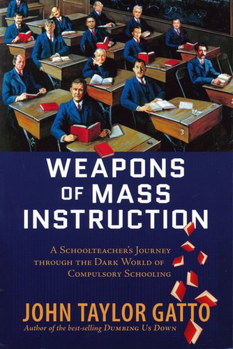 Weapons of Mass Instruction: A Schoolteacher's Journey Through the Dark World of Compulsory Schooling