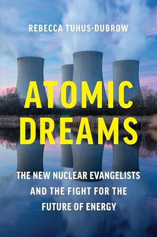 Atomic Dreams: The New Nuclear Evangelists and the Fight for the Future of Energy