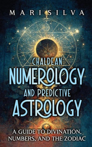 Chaldean Numerology and Predictive Astrology: A Guide to Divination, Numbers, and the Zodiac