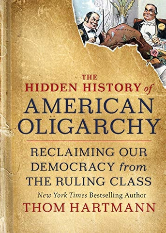 The Hidden History of American Oligarchy: Reclaiming Our Democracy from the Ruling Class (The Thom Hartmann Hidden History Series)