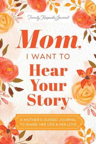 Mom, I Want to Hear Your Story (Expanded Edition): A Mother's Guided Journal to Share Her Life & Her Love