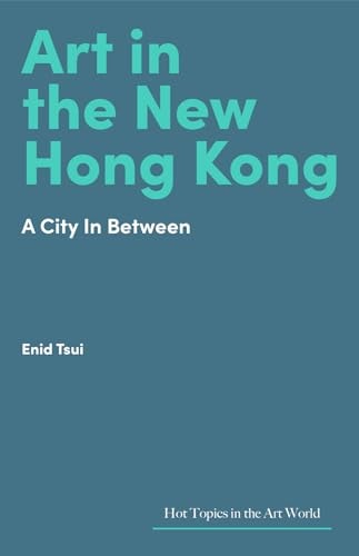 Art in Hong Kong: Portrait of a City in Flux (Hot Topics in the Art World)