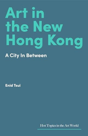 Art in Hong Kong: Portrait of a City in Flux (Hot Topics in the Art World)