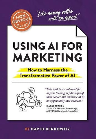 The Non-Obvious Guide to Using AI for Marketing: How to Harness the Transformative Power of AI (Non-Obvious Guides)