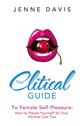 Clitical Guide to Female Self-Pleasure: How to Please Yourself So Your Partner Can Too