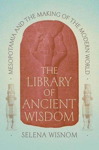 Library of Ancient Wisdom: Mesopotamia and the Making of the Modern World