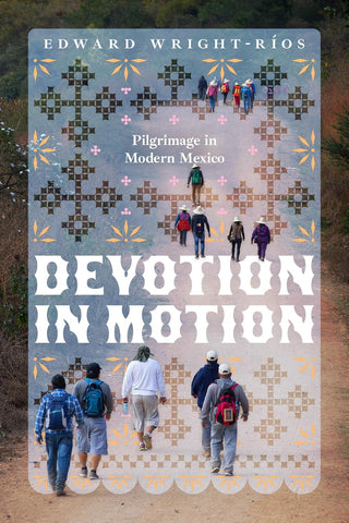 Devotion in Motion Pilgrimage in Modern Mexico