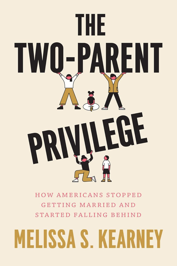 Two-Parent Privilege How Americans Stopped Getting Married and Started Falling Behind