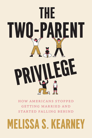 Two-Parent Privilege How Americans Stopped Getting Married and Started Falling Behind