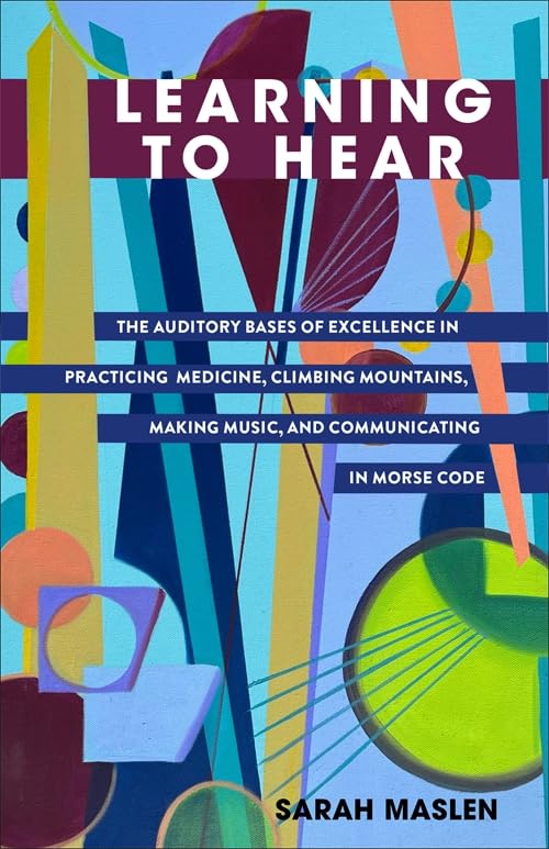 Learning to Hear The Auditory Bases of Excellence in Practicing Medicine, Climbing Mountains, Making Music, and Communicating in Morse Code