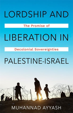Lordship and Liberation in Palestine-Israel The Promise of Decolonial Sovereignties