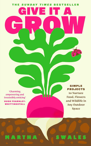Give It a Grow: Simple Projects to Nurture Food, Flowers and Wildlife in Any Outdoor Space