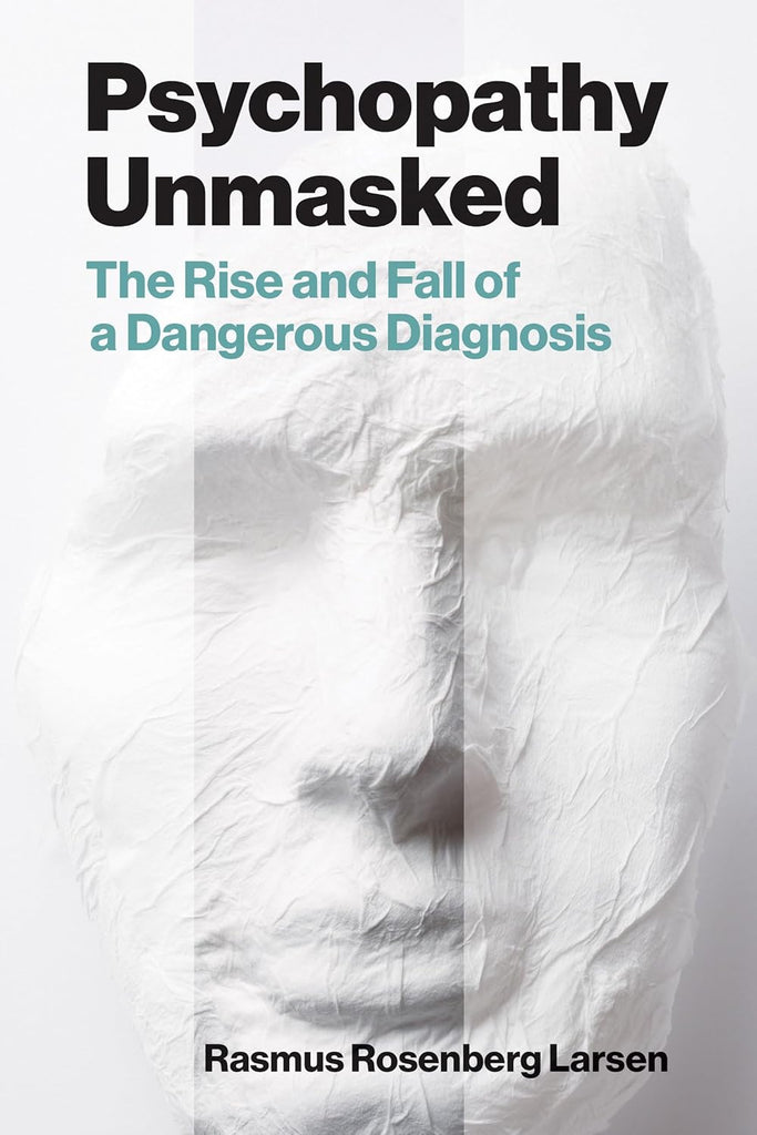 Psychopathy Unmasked The Rise and Fall of a Dangerous Diagnosis