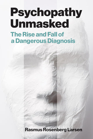 Psychopathy Unmasked The Rise and Fall of a Dangerous Diagnosis