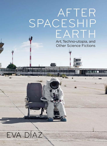 After Spaceship Earth Art, Techno-Utopia, and Other Science Fictions