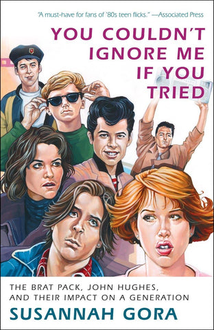 You Couldn't Ignore Me If You Tried The Brat Pack, John Hughes, and Their Impact on a Generation