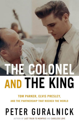 Colonel and the King: Tom Parker, Elvis Presley, and the Partnership That Rocked the World