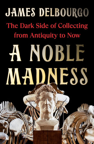 Noble Madness: The Dark Side of Collecting from Antiquity to Now