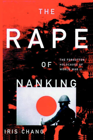 Rape of Nanking: The Forgotten Holocaust of World War II