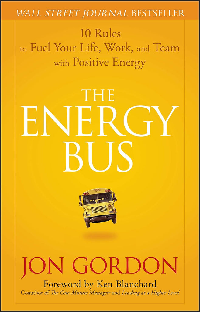 Energy Bus: 10 Rules to Fuel Your Life, Work, and Team with Positive Energy