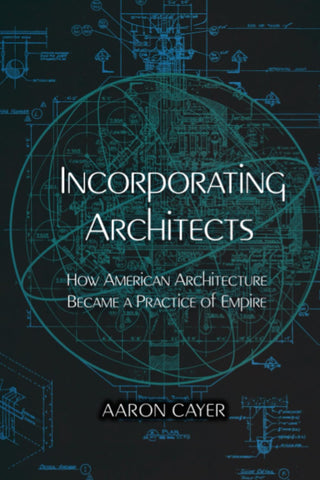 Incorporating Architects How American Architecture Became a Practice of Empire