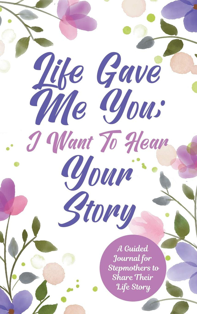 Life Gave Me You; I Want to Hear Your Story: A Guided Journal for Stepmothers to Share Their Life Story