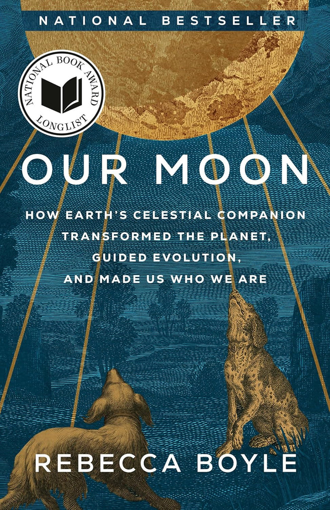 Our Moon How Earth's Celestial Companion Transformed the Planet, Guided Evolution, and Made Us Who We Are