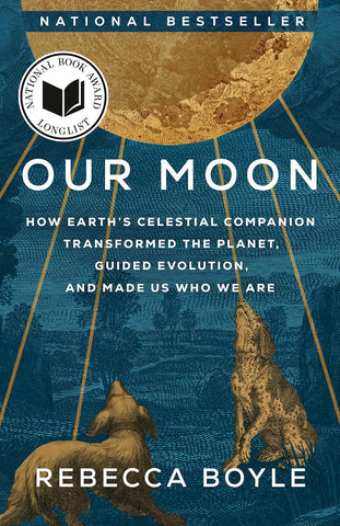 Our Moon How Earth's Celestial Companion Transformed the Planet, Guided Evolution, and Made Us Who We Are