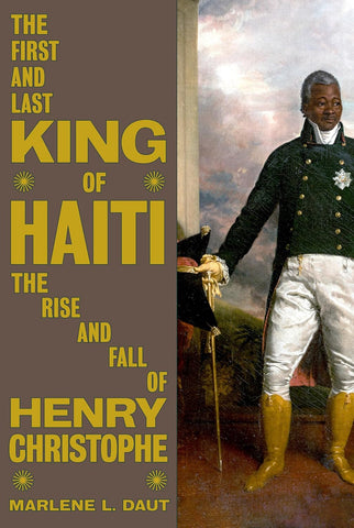 First and Last King of Haiti: The Rise and Fall of Henry Christophe