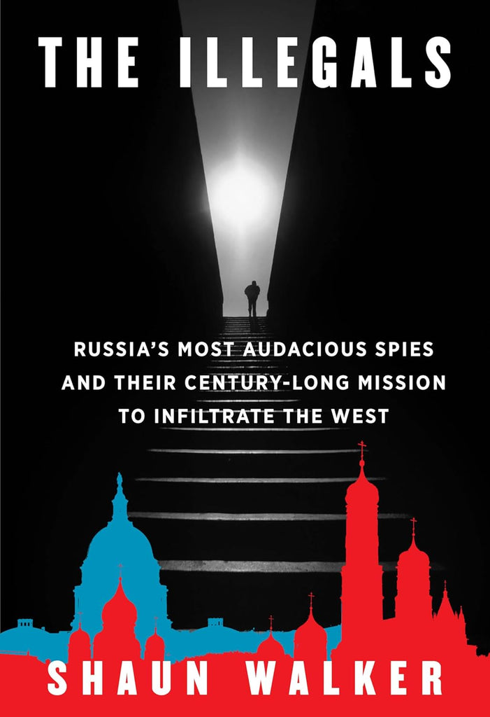 Illegals: Russia's Most Audacious Spies and Their Century-Long Mission to Infiltrate the West