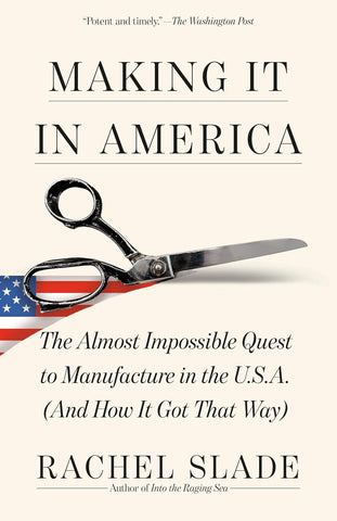 Making It in America The Almost Impossible Quest to Manufacture in the U.S.A. (And How It Got That Way)