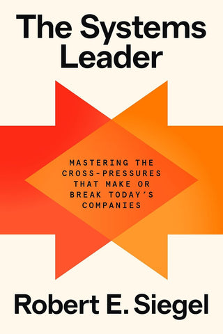 Systems Leader: Mastering the Cross-Pressures That Make or Break Today's Companies