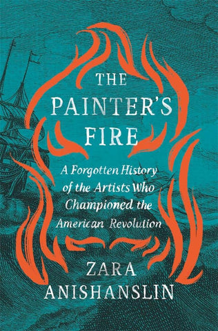 Painter's Fire: A Forgotten History of the Artists Who Championed the American Revolution