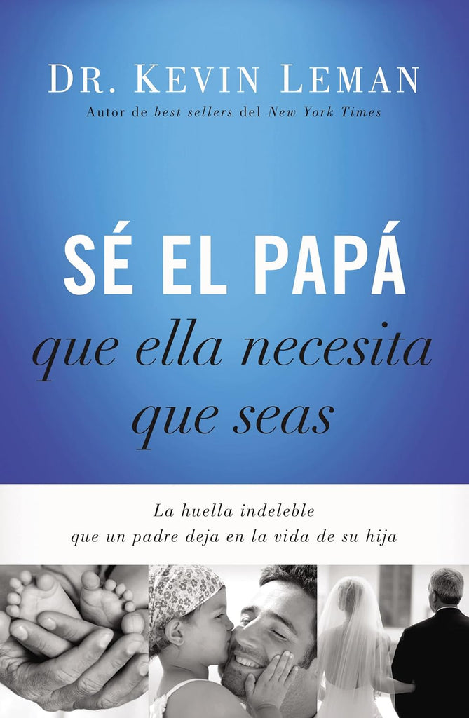 Se El Papa Que Ella Necesita Que Seas: La Huella Indeleble Que Un Padre Deja En La Vida de Su Hija = Be the Dad She Needs You to Be